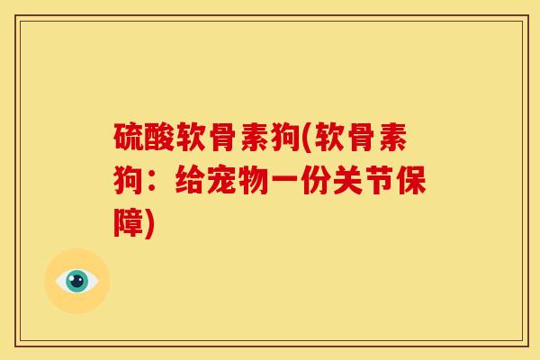 硫酸软骨素狗(软骨素狗：给宠物一份关节保障)