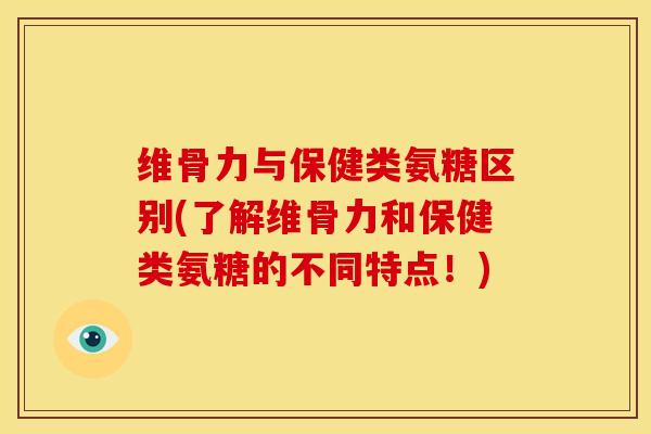 维骨力与保健类氨糖区别(了解维骨力和保健类氨糖的不同特点！)