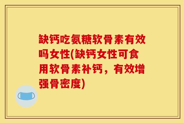 缺钙吃氨糖软骨素有效吗女性(缺钙女性可食用软骨素补钙，有效增强骨密度)