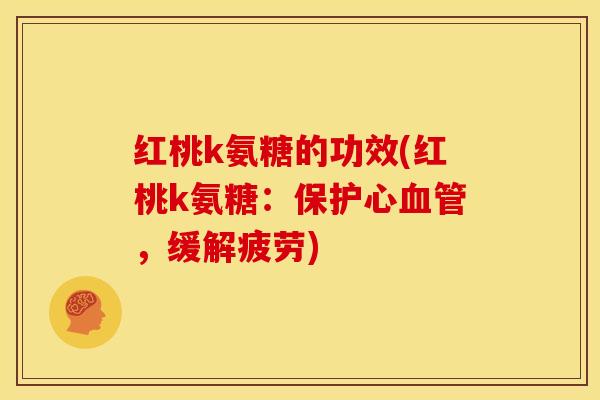 红桃k氨糖的功效(红桃k氨糖：保护心血管，缓解疲劳)