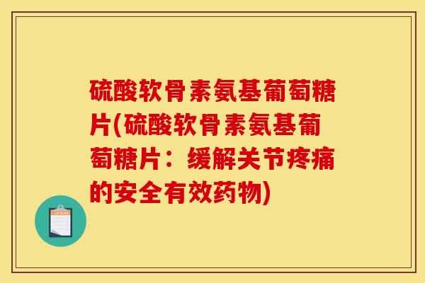 硫酸软骨素氨基葡萄糖片(硫酸软骨素氨基葡萄糖片:缓解关节疼痛的安全有效药物)-第1张图片-关节骑士 硫酸软骨素氨基葡萄糖片(硫酸软骨素氨基葡萄糖片:缓解关节疼痛的安全有效药物)-第1张图片-关节骑士