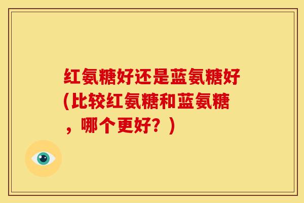 红氨糖好还是蓝氨糖好(比较红氨糖和蓝氨糖，哪个更好？)
