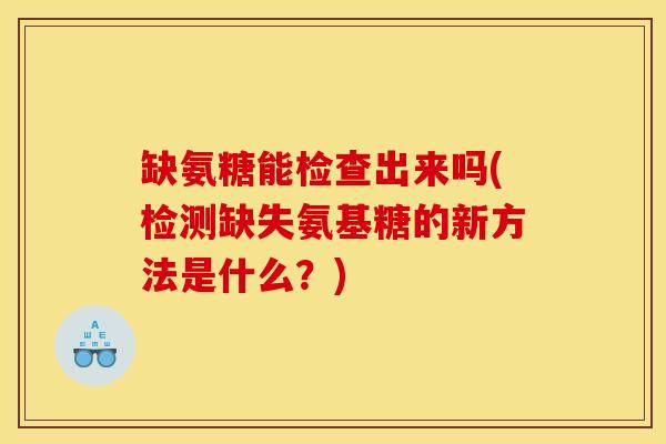 缺氨糖能检查出来吗(检测缺失氨基糖的新方法是什么？)