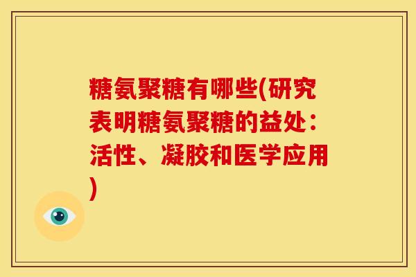 糖氨聚糖有哪些(研究表明糖氨聚糖的益处：活性、凝胶和医学应用)-第1张图片-关节骑士