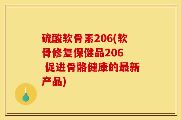 硫酸软骨素206(软骨修复保健品206 促进骨骼健康的最新产品)-第1张图片-关节骑士 硫酸软骨素206(软骨修复保健品206 促进骨骼健康的最新产品)-第1张图片-关节骑士