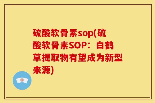 硫酸软骨素sop(硫酸软骨素SOP：白鹤草提取物有望成为新型来源)