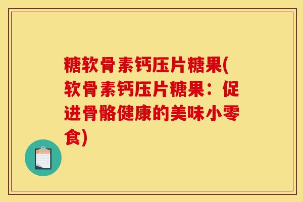 糖软骨素钙压片糖果(软骨素钙压片糖果：促进骨骼健康的美味小零食)