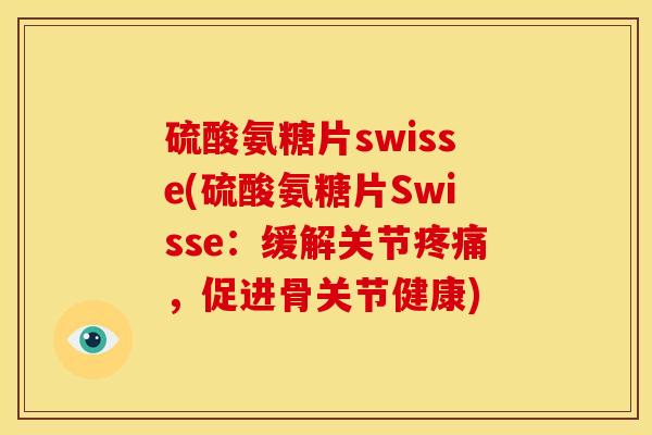硫酸氨糖片swisse(硫酸氨糖片Swisse：缓解关节疼痛，促进骨关节健康)