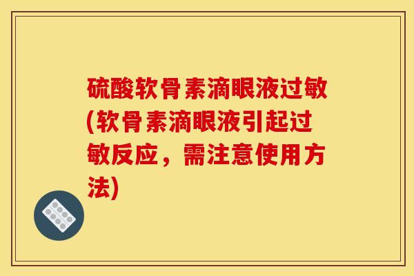 硫酸软骨素滴眼液过敏(软骨素滴眼液引起过敏反应，需注意使用方法)