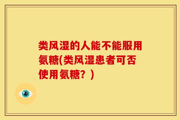 类风湿的人能不能服用氨糖(类风湿患者可否使用氨糖？)