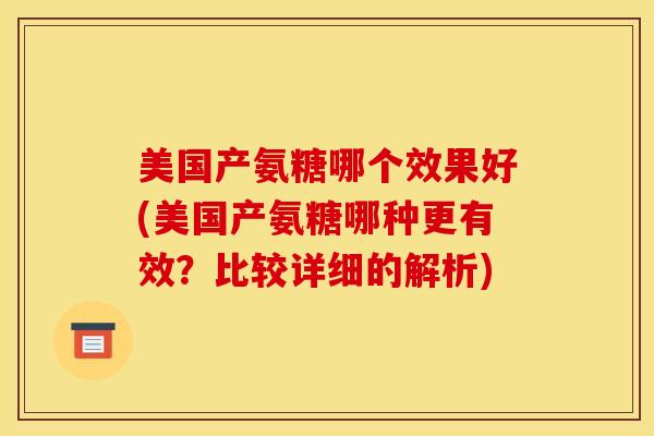 美国产氨糖哪个效果好(美国产氨糖哪种更有效?比较详细的解析)-第1张图片-关节骑士 美国产氨糖哪个效果好(美国产氨糖哪种更有效?比较详细的解析)-第1张图片-关节骑士