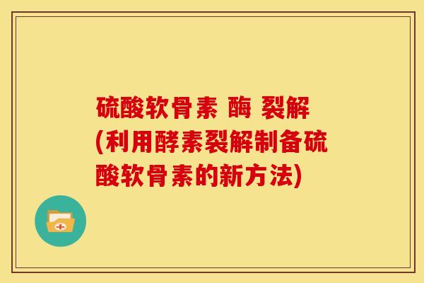 硫酸软骨素 酶 裂解(利用酵素裂解制备硫酸软骨素的新方法)