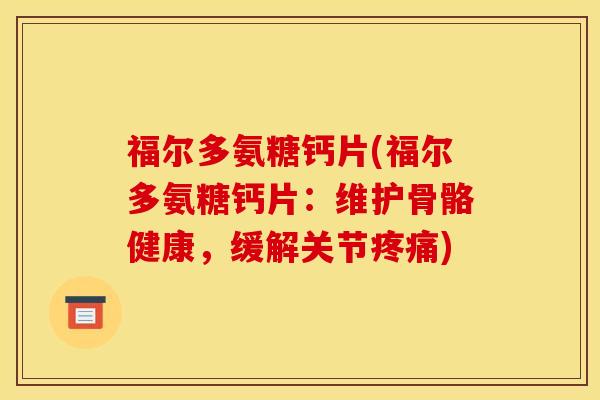 福尔多氨糖钙片(福尔多氨糖钙片：维护骨骼健康，缓解关节疼痛)
