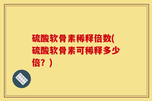 硫酸软骨素稀释倍数(硫酸软骨素可稀释多少倍？)