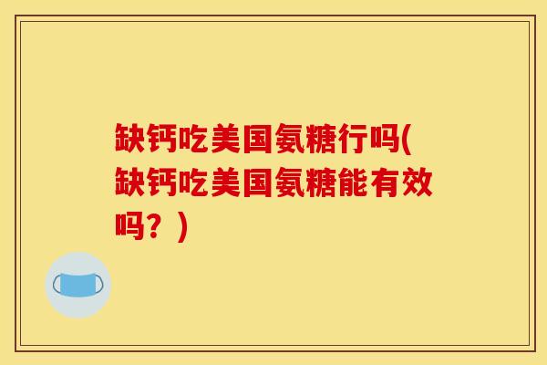 缺钙吃美国氨糖行吗(缺钙吃美国氨糖能有效吗？)