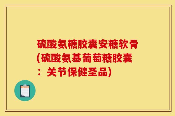 硫酸氨糖胶囊安糖软骨(硫酸氨基葡萄糖胶囊:关节保健圣品)-第1张图片-关节骑士 硫酸氨糖胶囊安糖软骨(硫酸氨基葡萄糖胶囊:关节保健圣品)-第1张图片-关节骑士