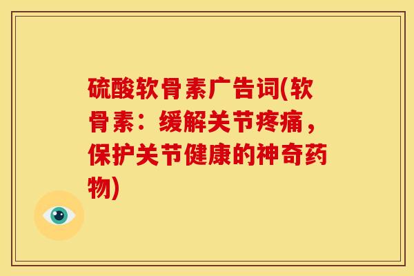 硫酸软骨素广告词(软骨素：缓解关节疼痛，保护关节健康的神奇药物)