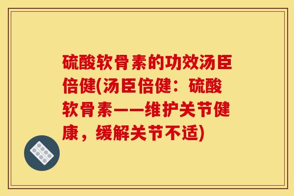 硫酸软骨素的功效汤臣倍健(汤臣倍健：硫酸软骨素——维护关节健康，缓解关节不适)
