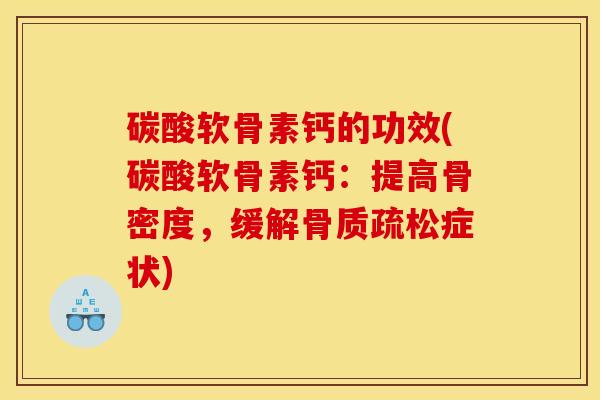 碳酸软骨素钙的功效(碳酸软骨素钙：提高骨密度，缓解骨质疏松症状)-第1张图片-关节骑士