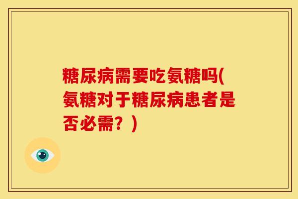 糖尿病需要吃氨糖吗(氨糖对于糖尿病患者是否必需？)