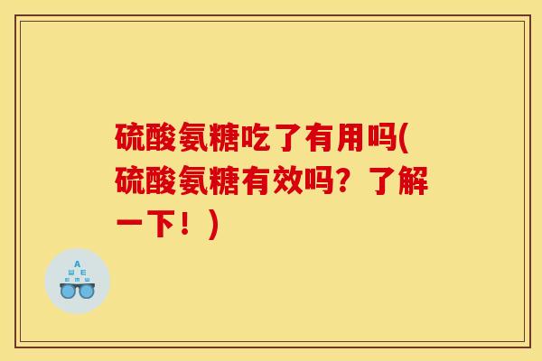硫酸氨糖吃了有用吗(硫酸氨糖有效吗？了解一下！)