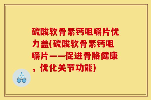 硫酸软骨素钙咀嚼片优力盖(硫酸软骨素钙咀嚼片——促进骨骼健康，优化关节功能)