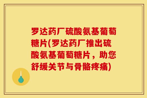 罗达药厂硫酸氨基葡萄糖片(罗达药厂推出硫酸氨基葡萄糖片，助您舒缓关节与骨骼疼痛)
