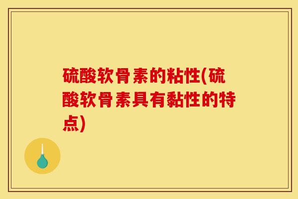 硫酸软骨素的粘性(硫酸软骨素具有黏性的特点)