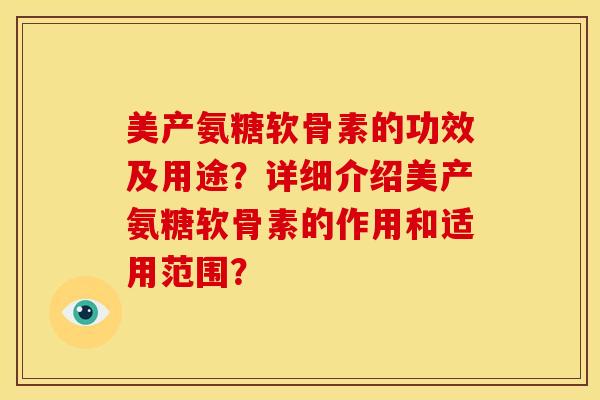 美产氨糖软骨素的功效及用途？详细介绍美产氨糖软骨素的作用和适用范围？