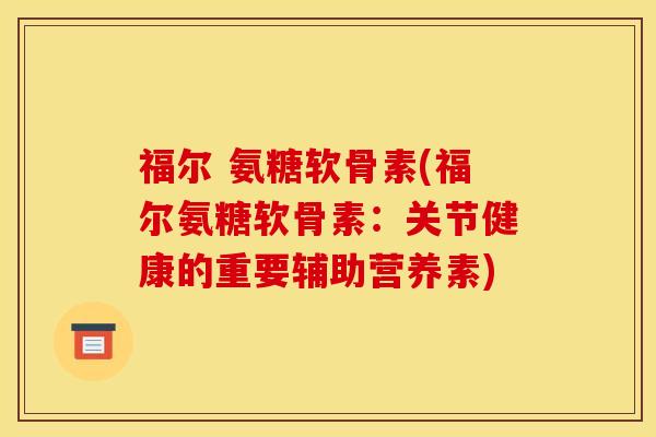 福尔 氨糖软骨素(福尔氨糖软骨素:关节健康的重要辅助营养素)-第1张图片-关节骑士 福尔 氨糖软骨素(福尔氨糖软骨素:关节健康的重要辅助营养素)-第1张图片-关节骑士
