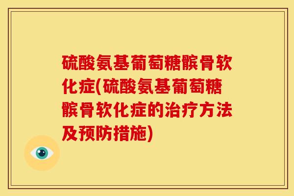 硫酸氨基葡萄糖髌骨软化症(硫酸氨基葡萄糖髌骨软化症的治疗方法及预防措施)