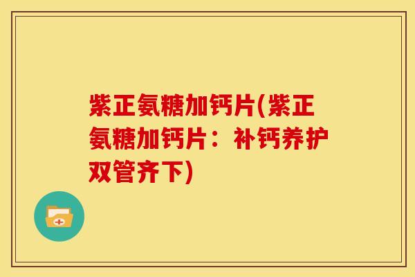 紫正氨糖加钙片(紫正氨糖加钙片：补钙养护双管齐下)