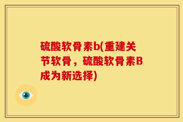 硫酸软骨素b(重建关节软骨，硫酸软骨素B成为新选择)