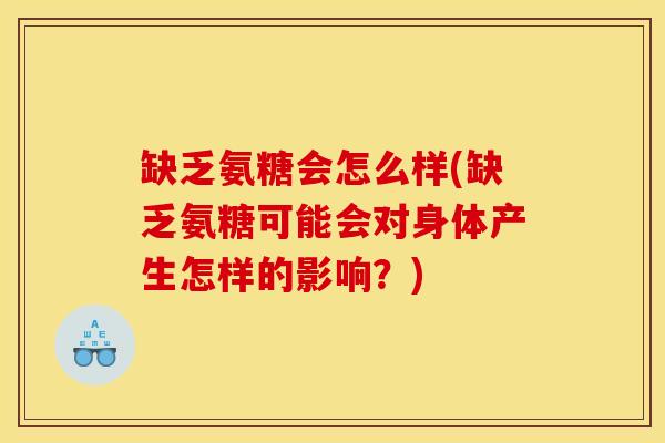 缺乏氨糖会怎么样(缺乏氨糖可能会对身体产生怎样的影响？)