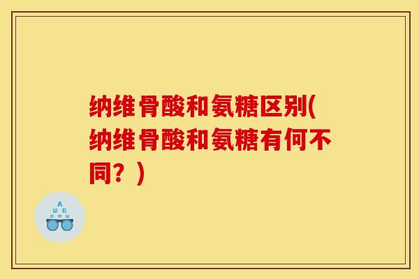 纳维骨酸和氨糖区别(纳维骨酸和氨糖有何不同？)-第1张图片-关节骑士