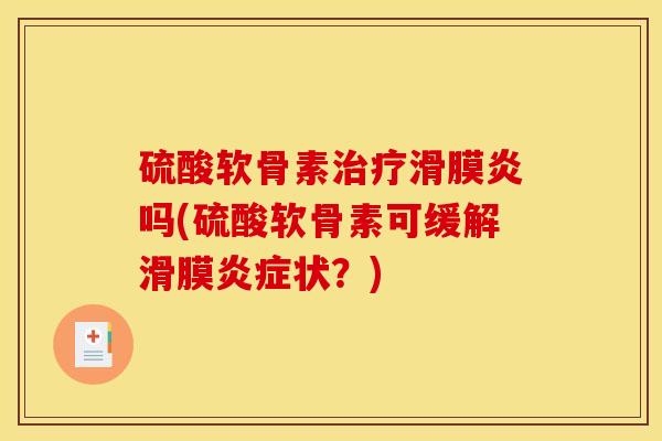 硫酸软骨素治疗滑膜炎吗(硫酸软骨素可缓解滑膜炎症状？)