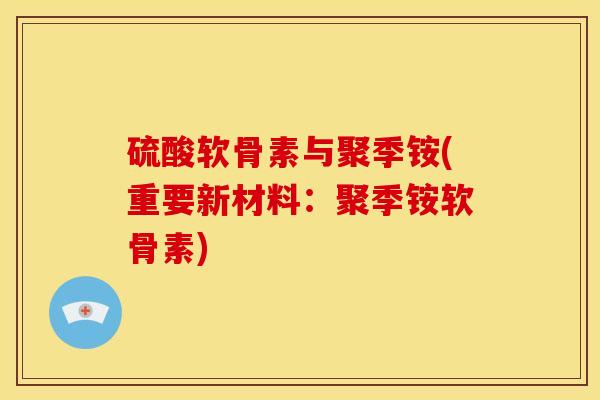 硫酸软骨素与聚季铵(重要新材料：聚季铵软骨素)