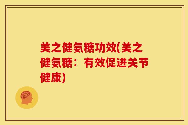美之健氨糖功效(美之健氨糖：有效促进关节健康)