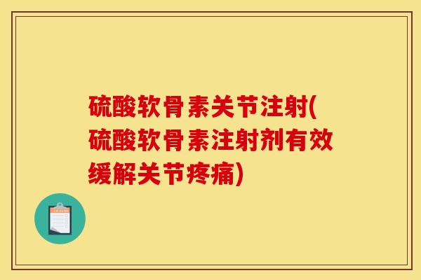 硫酸软骨素关节注射(硫酸软骨素注射剂有效缓解关节疼痛)