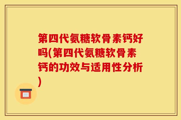 第四代氨糖软骨素钙好吗(第四代氨糖软骨素钙的功效与适用性分析)