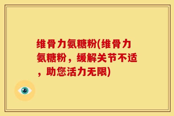 维骨力氨糖粉(维骨力氨糖粉，缓解关节不适，助您活力无限)