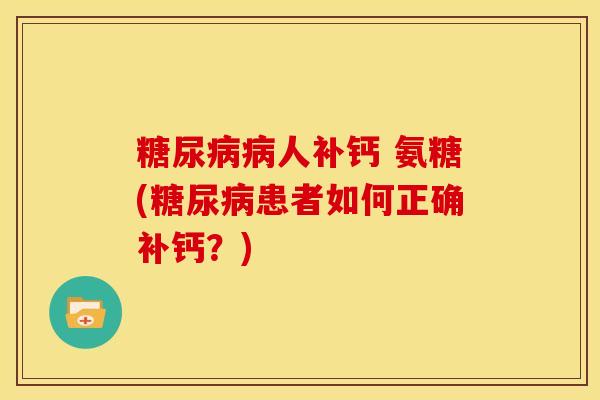 糖尿病病人补钙 氨糖(糖尿病患者如何正确补钙？)