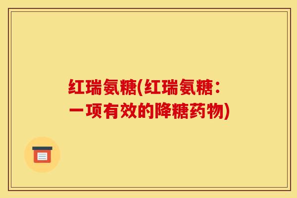红瑞氨糖(红瑞氨糖：一项有效的降糖药物)