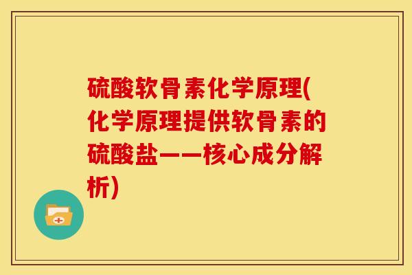 硫酸软骨素化学原理(化学原理提供软骨素的硫酸盐——核心成分解析)