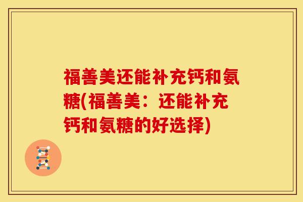 福善美还能补充钙和氨糖(福善美：还能补充钙和氨糖的好选择)