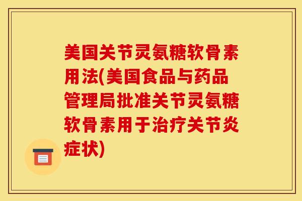 美国关节灵氨糖软骨素用法(美国食品与药品管理局批准关节灵氨糖软骨素用于治疗关节炎症状)