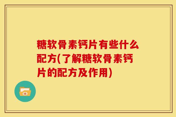 糖软骨素钙片有些什么配方(了解糖软骨素钙片的配方及作用)-第1张图片-关节骑士 糖软骨素钙片有些什么配方(了解糖软骨素钙片的配方及作用)-第1张图片-关节骑士