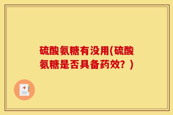 硫酸氨糖有没用(硫酸氨糖是否具备药效？)