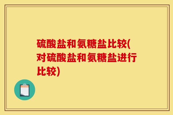 硫酸盐和氨糖盐比较(对硫酸盐和氨糖盐进行比较)