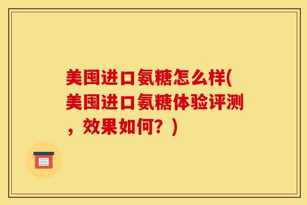 美囤进口氨糖怎么样(美囤进口氨糖体验评测，效果如何？)